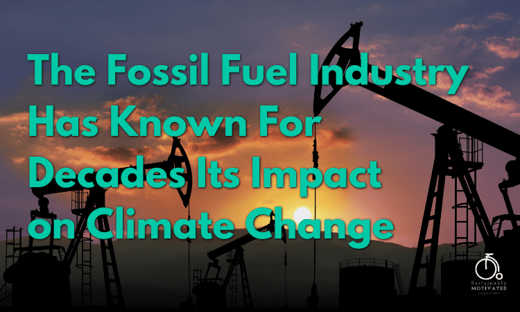 The Fossil Fuel Industry Has Known For Decades Its Impact on Climate Change.