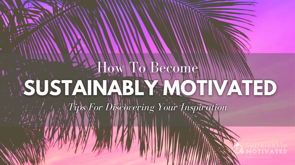 How To Become Sustainably Motivated | Tips for discovering your inspiration