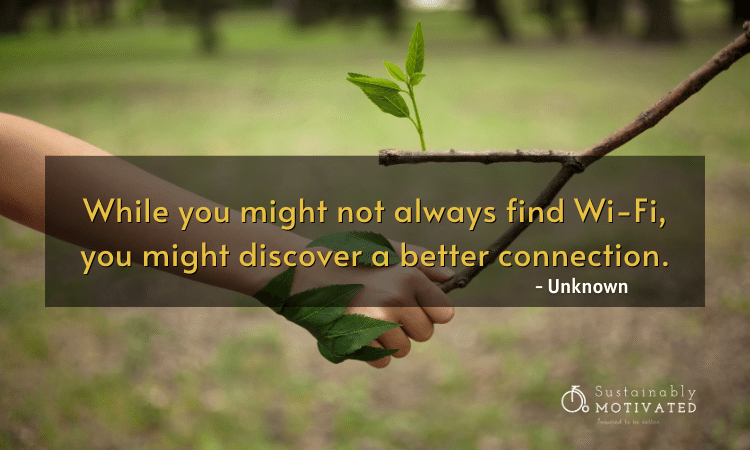 Unknown quote about getting reconnect with nature, "While you might not always find Wi-Fi, you might discover a better connection."